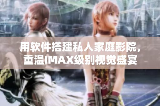 用软件搭建私人家庭影院，重温IMAX级别视觉盛宴