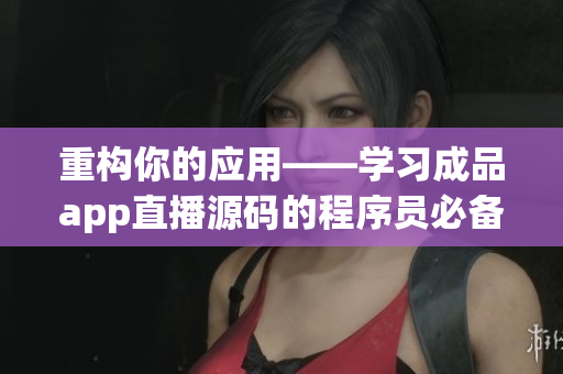 重构你的应用——学习成品app直播源码的程序员必备技能