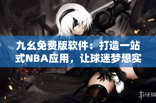九幺免费版软件：打造一站式NBA应用，让球迷梦想实现