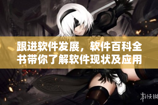 跟进软件发展，软件百科全书带你了解软件现状及应用指南