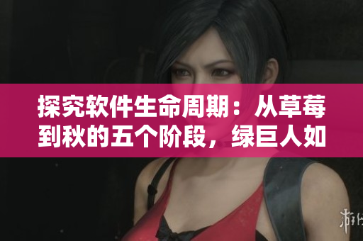 探究软件生命周期：从草莓到秋的五个阶段，绿巨人如何助力软件开发过程？
