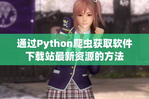 通过Python爬虫获取软件下载站最新资源的方法