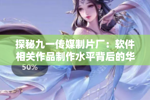 探秘九一传媒制片厂：软件相关作品制作水平背后的华丽过程