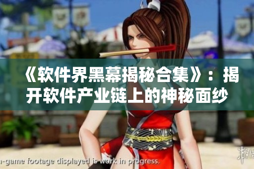《软件界黑幕揭秘合集》：揭开软件产业链上的神秘面纱