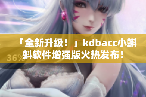 「全新升级！」kdbacc小蝌蚪软件增强版火热发布！