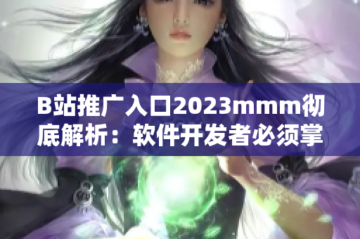 B站推广入口2023mmm彻底解析：软件开发者必须掌握的新晋宣传秘籍！