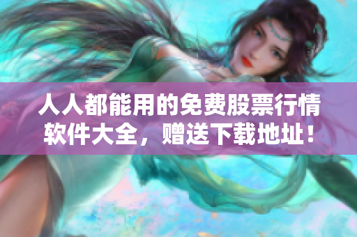 人人都能用的免费股票行情软件大全，赠送下载地址！