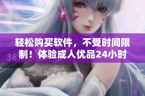 轻松购买软件，不受时间限制！体验成人优品24小时自助售货店