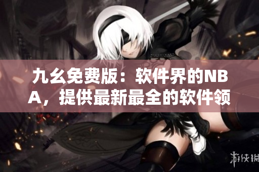九幺免费版：软件界的NBA，提供最新最全的软件领域资讯与实用工具