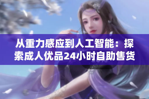 从重力感应到人工智能：探索成人优品24小时自助售货店的智能化软件系统