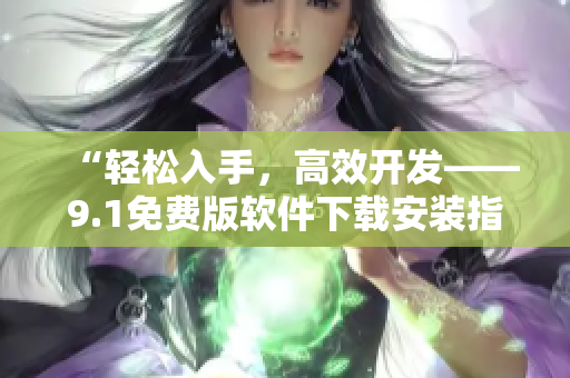 “轻松入手，高效开发——9.1免费版软件下载安装指南”