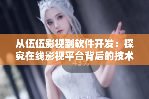 从伍伍影视到软件开发：探究在线影视平台背后的技术和应用
