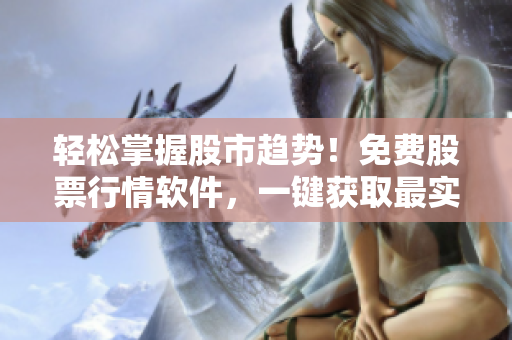 轻松掌握股市趋势！免费股票行情软件，一键获取最实时行情数据