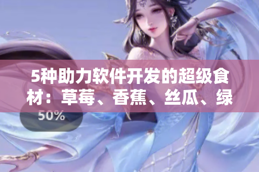 5种助力软件开发的超级食材：草莓、香蕉、丝瓜、绿巨人和秋6