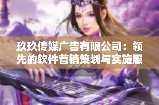 玖玖传媒广告有限公司：领先的软件营销策划与实施服务企业