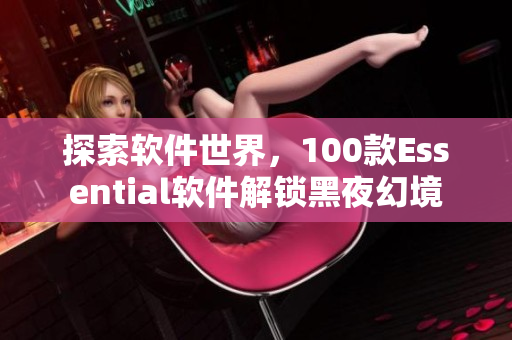 探索软件世界，100款Essential软件解锁黑夜幻境
