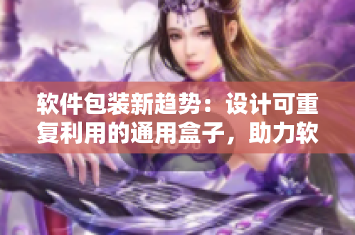 软件包装新趋势：设计可重复利用的通用盒子，助力软件产品推广与营销