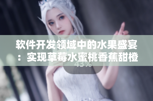 软件开发领域中的水果盛宴：实现草莓水蜜桃香蕉甜橙芒果多样化操作