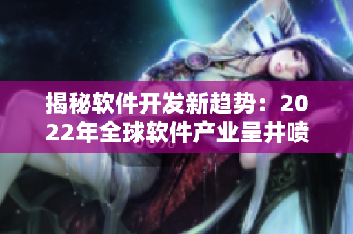 揭秘软件开发新趋势：2022年全球软件产业呈井喷式增长