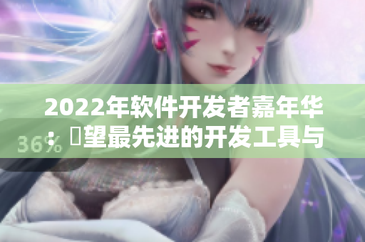 2022年软件开发者嘉年华：瞭望最先进的开发工具与技术