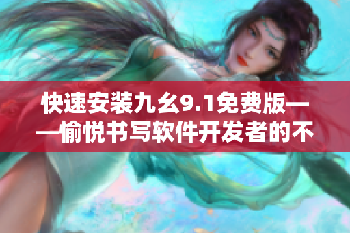 快速安装九幺9.1免费版——愉悦书写软件开发者的不二选择