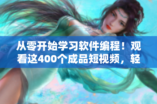 从零开始学习软件编程！观看这400个成品短视频，轻松入门！