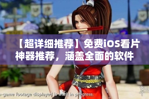 【超详细推荐】免费iOS看片神器推荐，涵盖全面的软件测评及使用攻略！