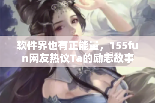软件界也有正能量，155fun网友热议Ta的励志故事