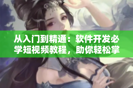 从入门到精通：软件开发必学短视频教程，助你轻松掌握编程技能！