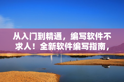 从入门到精通，编写软件不求人！全新软件编写指南，助你成为编程高手！