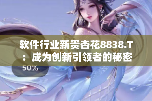 软件行业新贵杏花8838.T：成为创新引领者的秘密