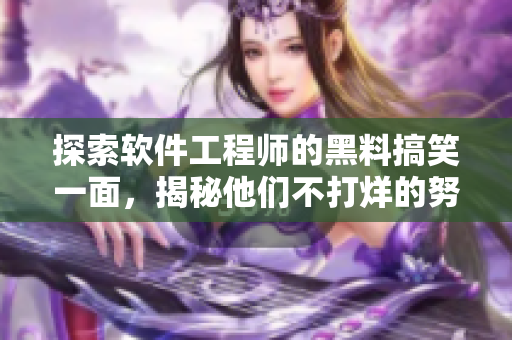 探索软件工程师的黑料搞笑一面，揭秘他们不打烊的努力与精益求精