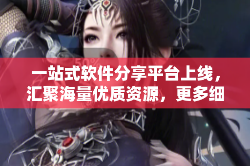 一站式软件分享平台上线，汇聚海量优质资源，更多细节看这里