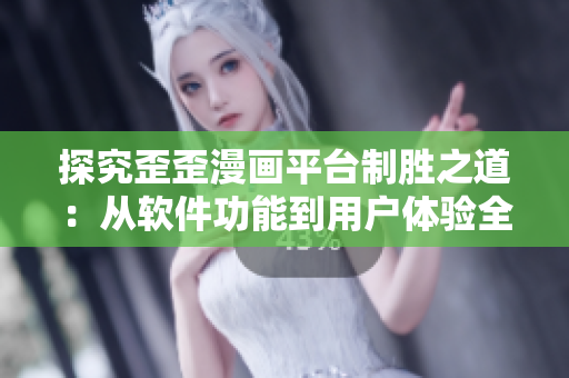 探究歪歪漫画平台制胜之道：从软件功能到用户体验全方位解析