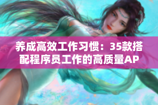 养成高效工作习惯：35款搭配程序员工作的高质量APP