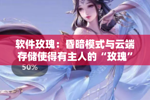 软件玫瑰：昏暗模式与云端存储使得有主人的“玫瑰”更值钱！