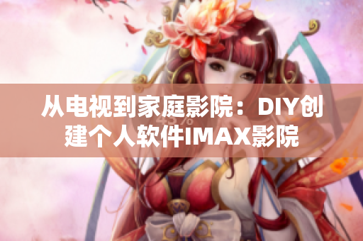 从电视到家庭影院：DIY创建个人软件IMAX影院