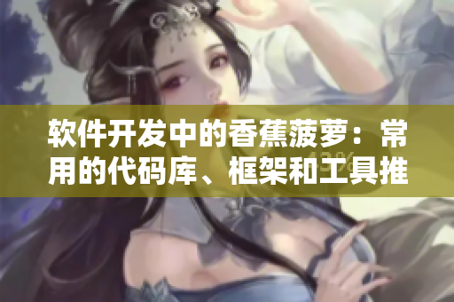 软件开发中的香蕉菠萝：常用的代码库、框架和工具推荐