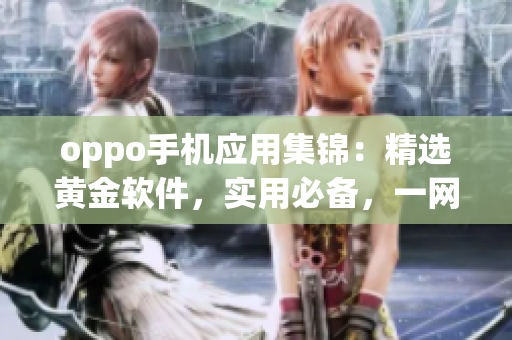 oppo手机应用集锦：精选黄金软件，实用必备，一网打尽！