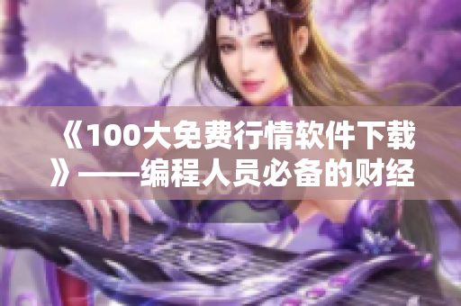 《100大免费行情软件下载》——编程人员必备的财经软件大全