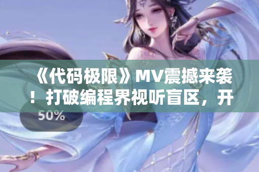 《代码极限》MV震撼来袭！打破编程界视听盲区，开启程序员音乐新时代！