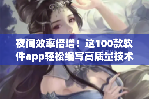 夜间效率倍增！这100款软件app轻松编写高质量技术文章