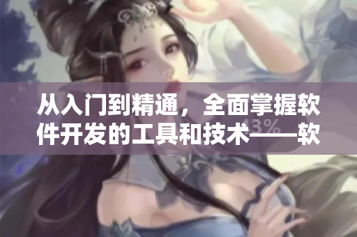 从入门到精通，全面掌握软件开发的工具和技术——软件开发者必备资源大全