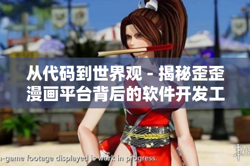 从代码到世界观 - 揭秘歪歪漫画平台背后的软件开发工作！