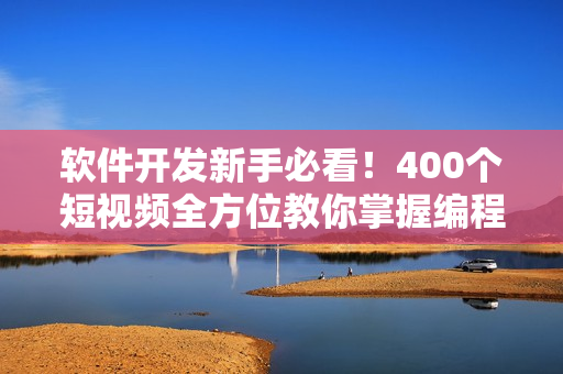 软件开发新手必看！400个短视频全方位教你掌握编程技巧