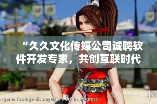 “久久文化传媒公司诚聘软件开发专家，共创互联时代