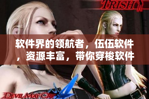 软件界的领航者，伍伍软件，资源丰富，带你穿梭软件世界