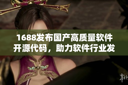 1688发布国产高质量软件开源代码，助力软件行业发展