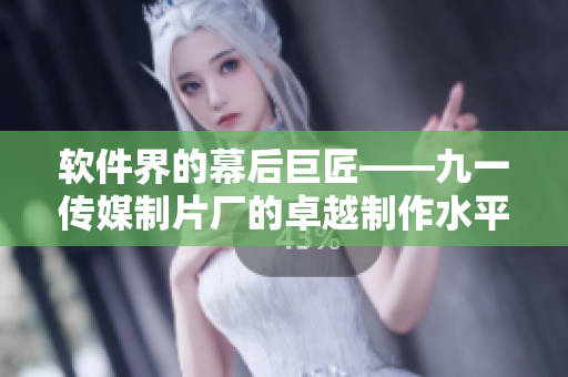 软件界的幕后巨匠——九一传媒制片厂的卓越制作水平