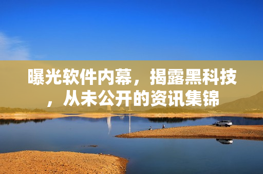 曝光软件内幕，揭露黑科技，从未公开的资讯集锦